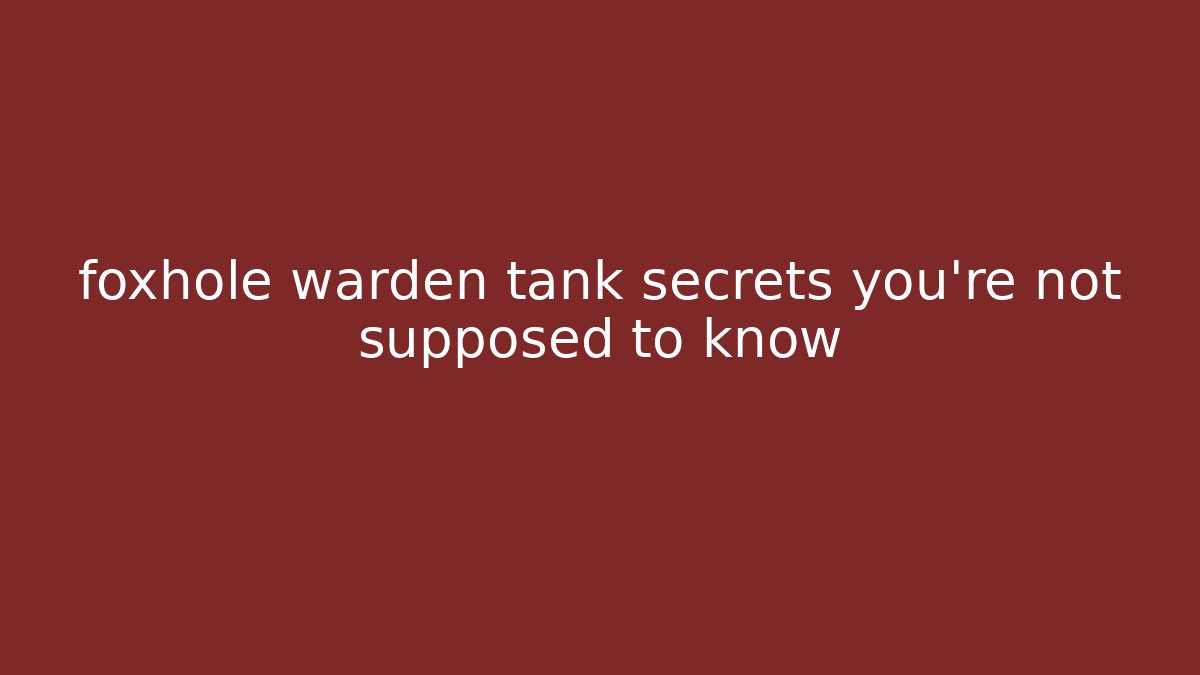 foxhole warden tank secrets you’re not supposed to know