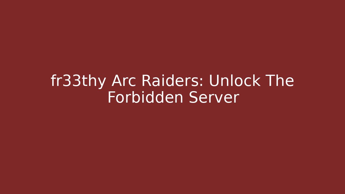 fr33thy Arc Raiders: Unlock The Forbidden Server