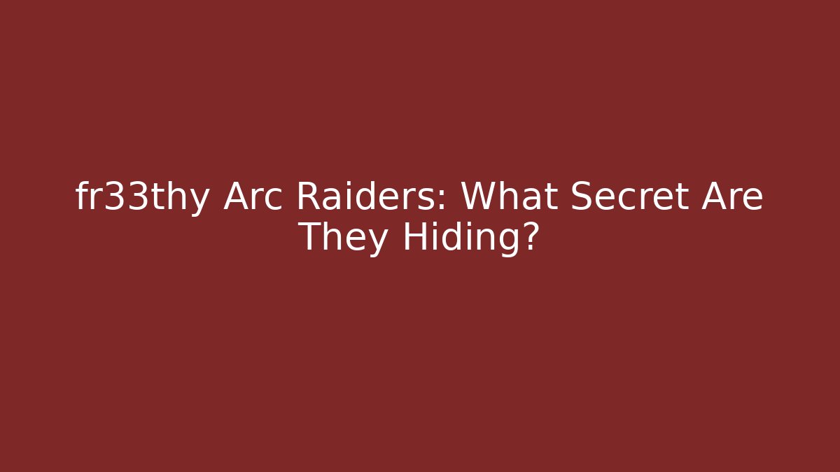 fr33thy Arc Raiders: What Secret Are They Hiding?