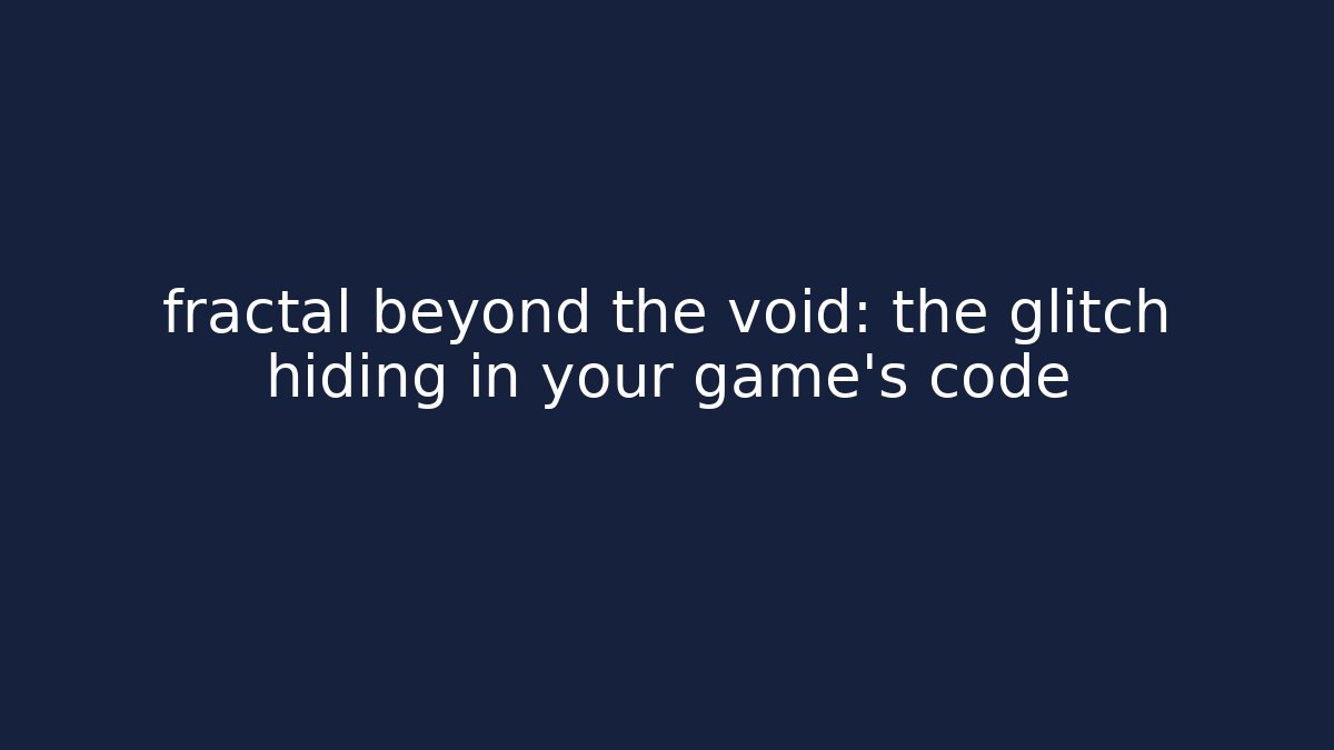 fractal beyond the void: the glitch hiding in your game's code - Critter Realm
