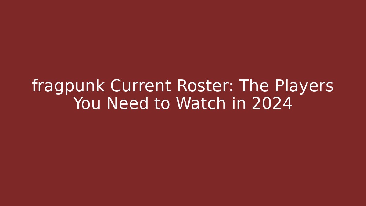 fragpunk Current Roster: The Players You Need to Watch in 2024