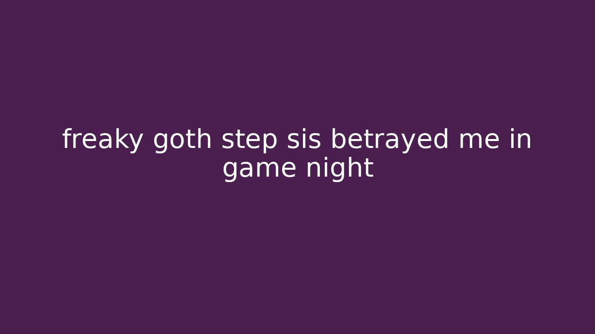 freaky goth step sis betrayed me in game night