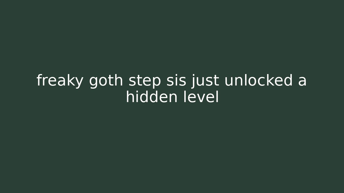 freaky goth step sis just unlocked a hidden level
