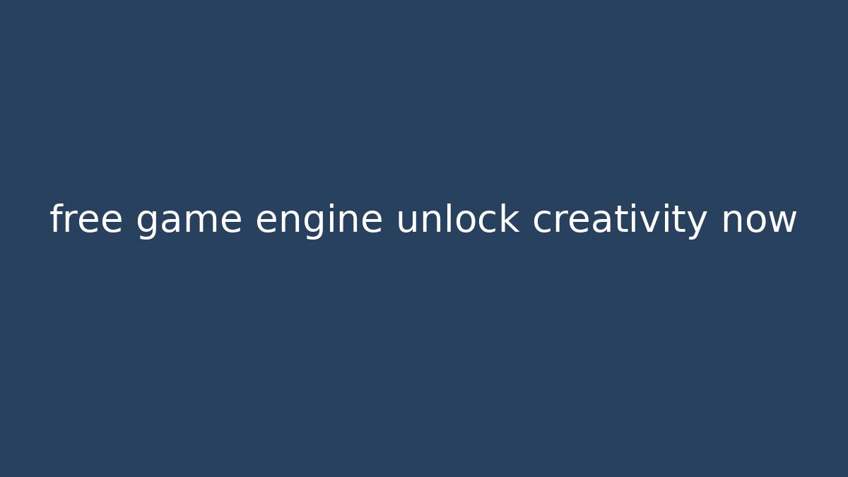 free game engine unlock creativity now