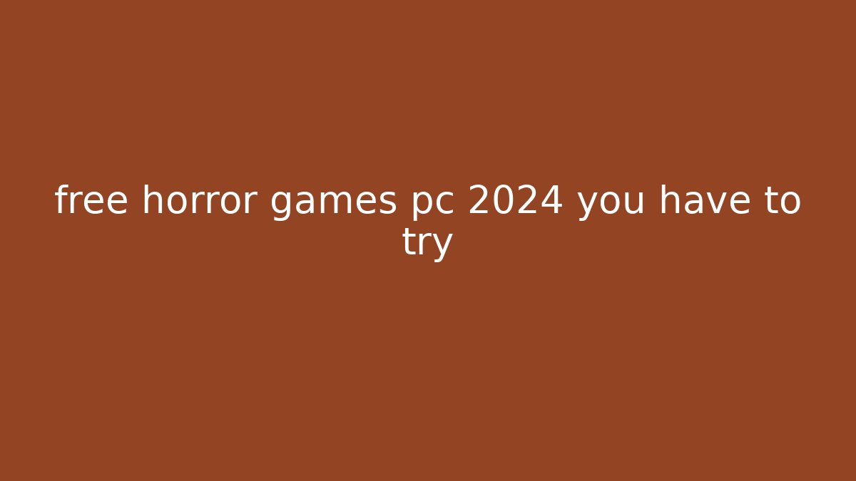 free horror games pc 2024 you have to try