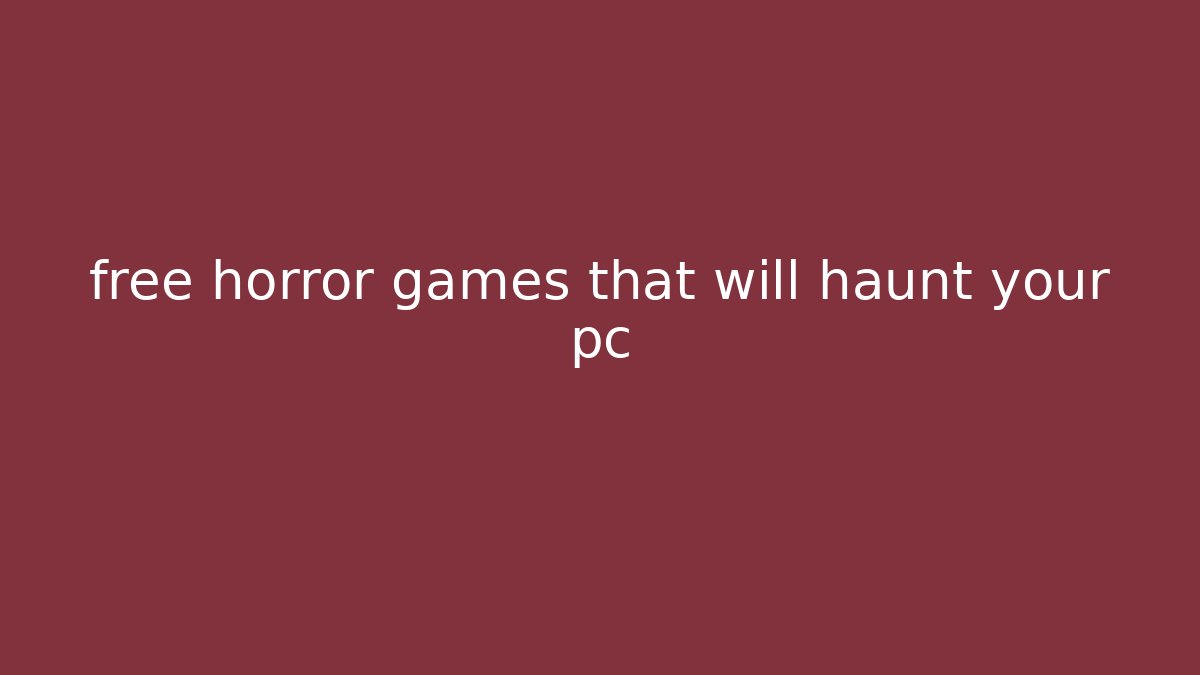 free horror games that will haunt your pc