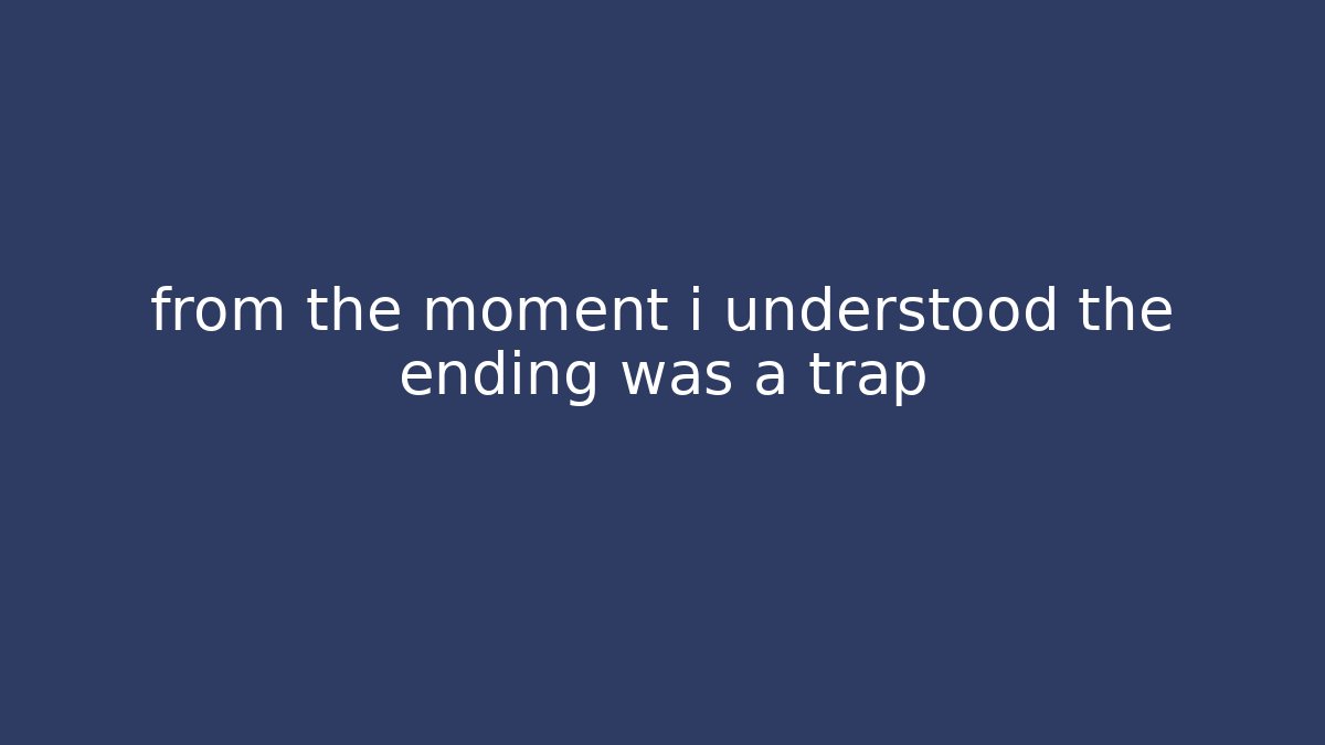 from the moment i understood the ending was a trap