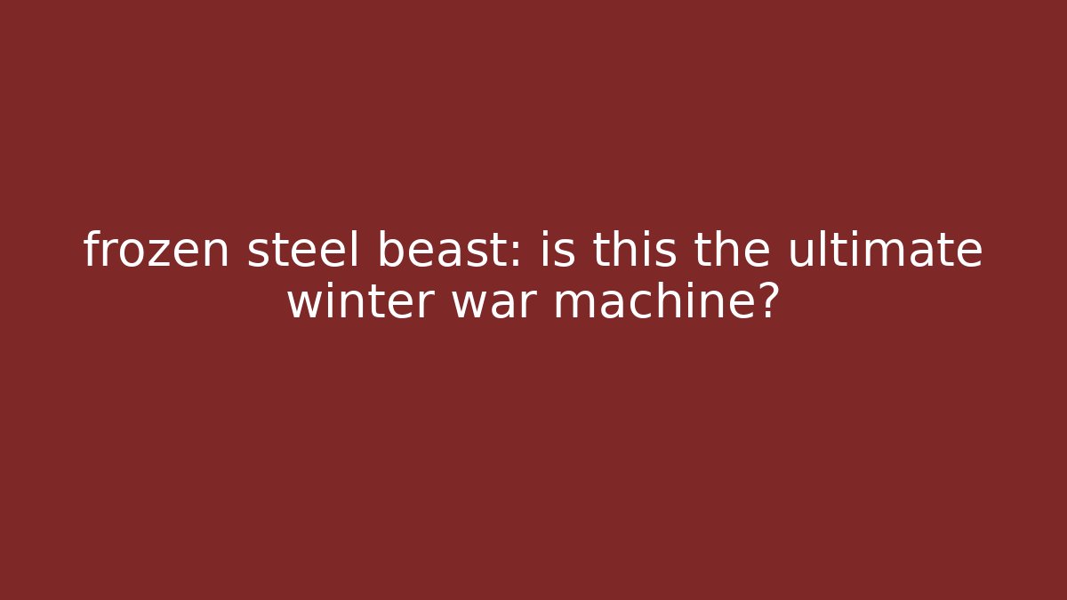 frozen steel beast: is this the ultimate winter war machine?