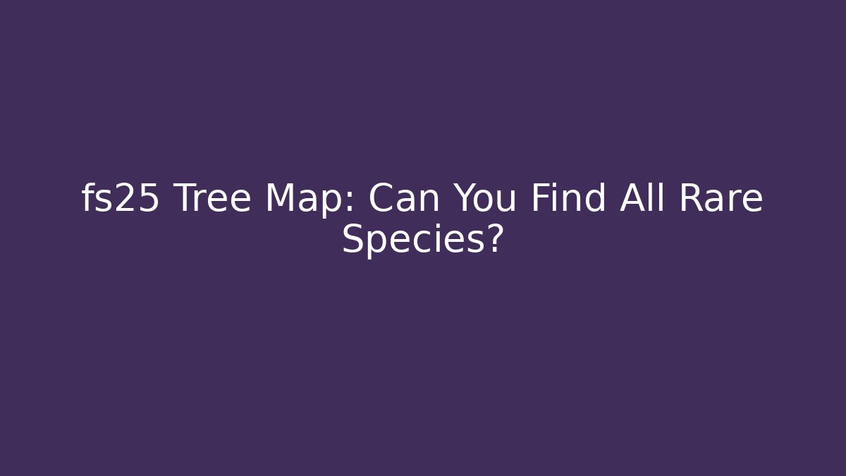 fs25 Tree Map: Can You Find All Rare Species?