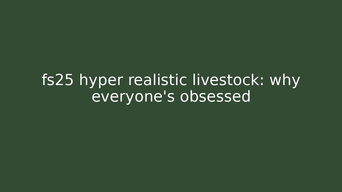 fs25 hyper realistic livestock: why everyone’s obsessed - Critter Realm