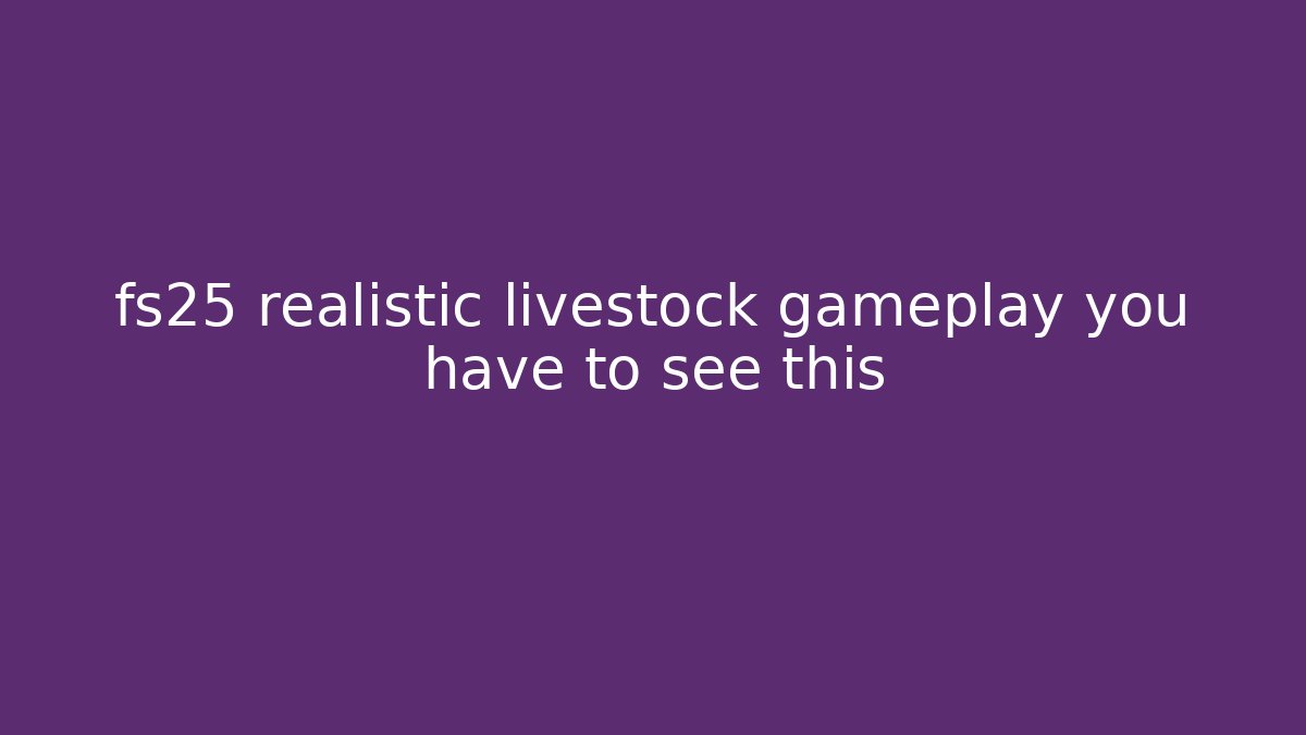 fs25 realistic livestock gameplay you have to see this