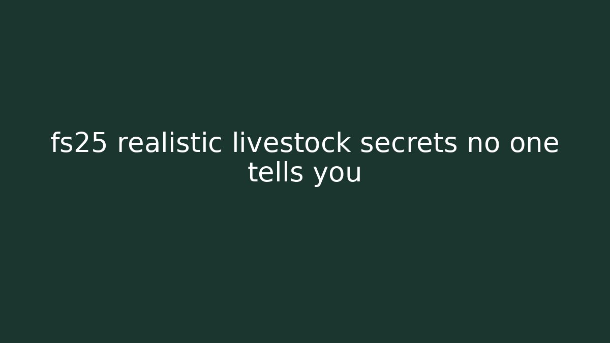 fs25 realistic livestock secrets no one tells you