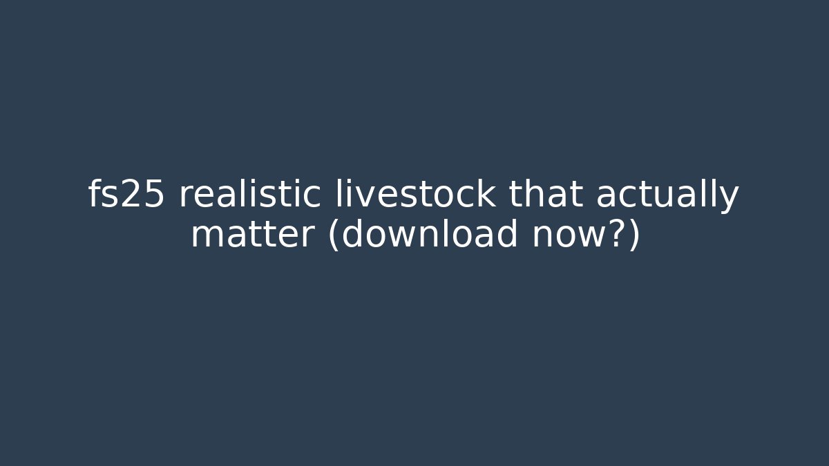 fs25 realistic livestock that actually matter (download now?) - Critter Realm