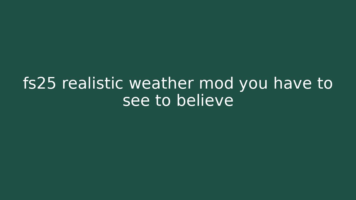 fs25 realistic weather mod you have to see to believe