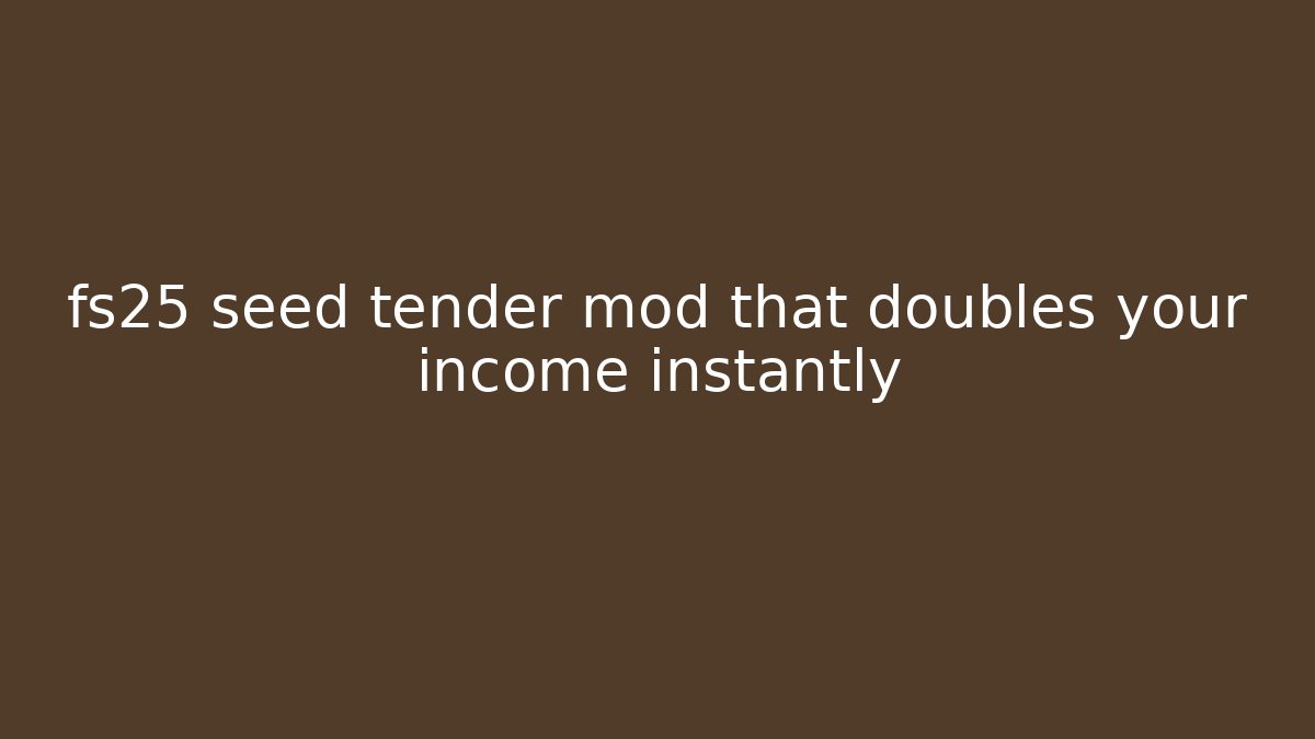 fs25 seed tender mod that doubles your income instantly