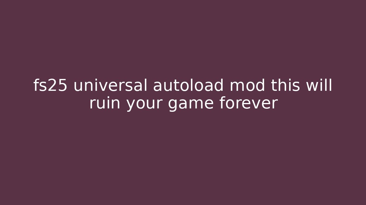 fs25 universal autoload mod this will ruin your game forever - Critter Realm