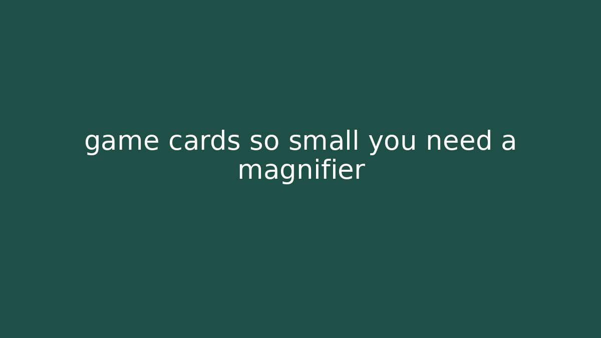 game cards so small you need a magnifier