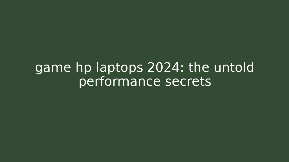 game hp laptops 2024: the untold performance secrets