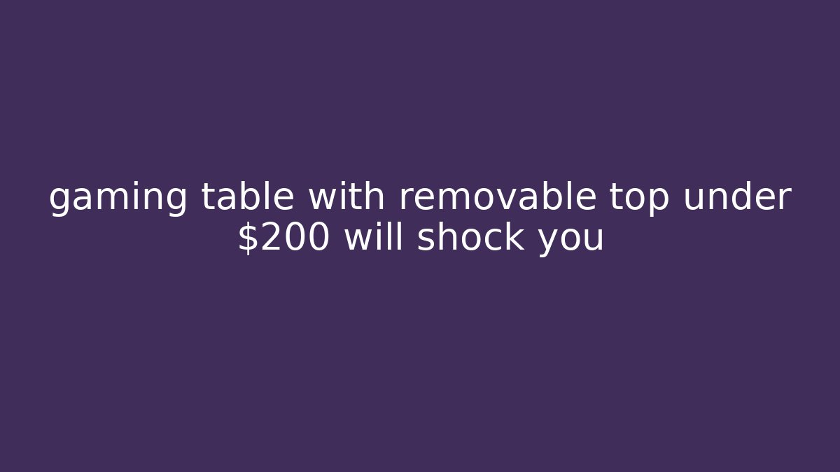 gaming table with removable top under $200 will shock you
