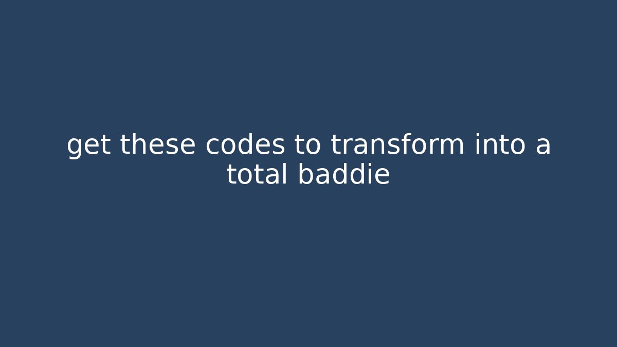 get these codes to transform into a total baddie
