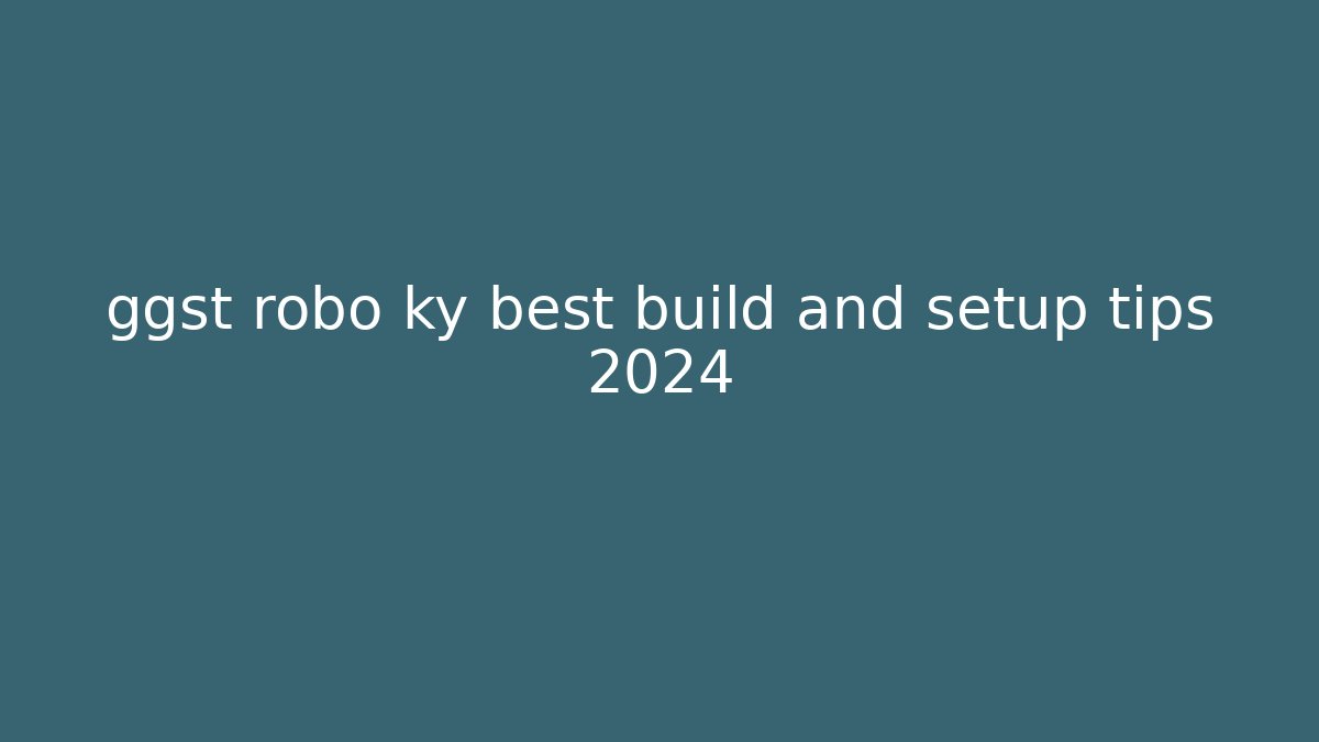 ggst robo ky best build and setup tips 2024