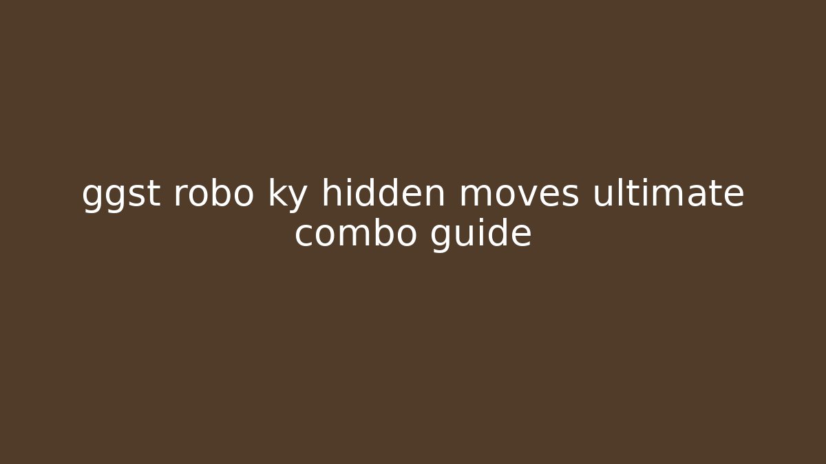 ggst robo ky hidden moves ultimate combo guide