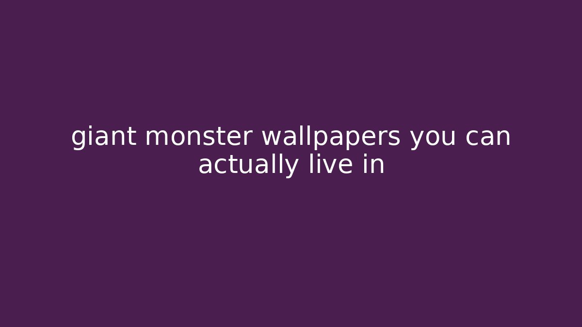 giant monster wallpapers you can actually live in