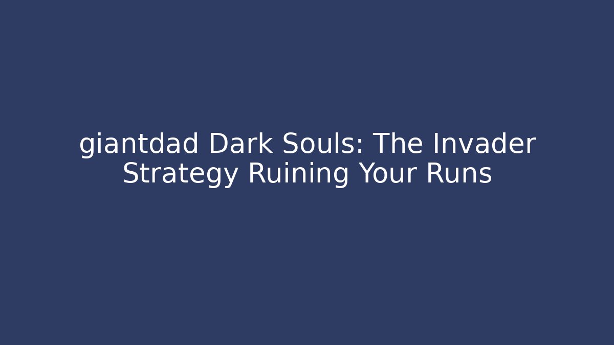 giantdad Dark Souls: The Invader Strategy Ruining Your Runs