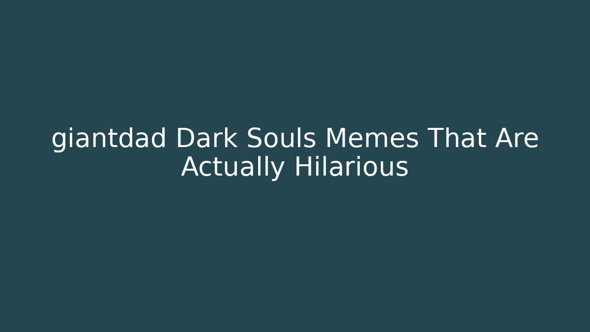 giantdad Dark Souls Memes That Are Actually Hilarious