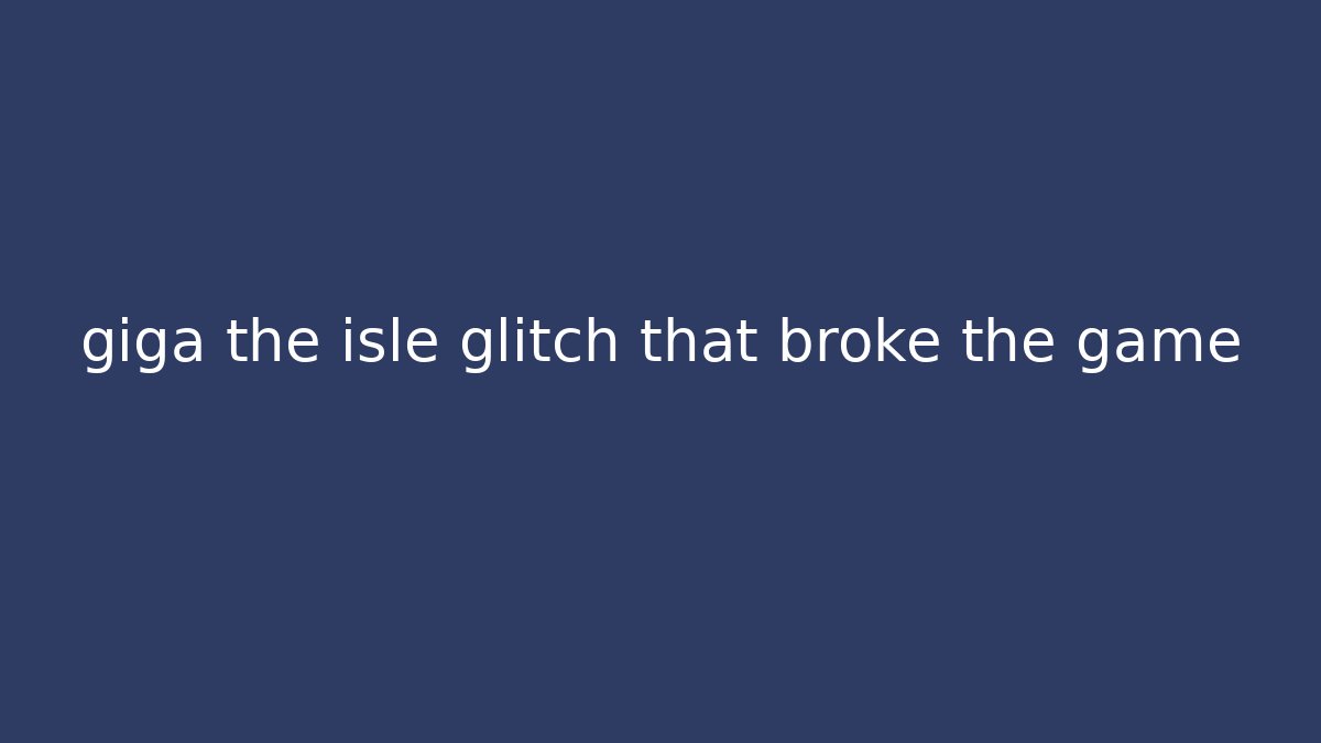 giga the isle glitch that broke the game
