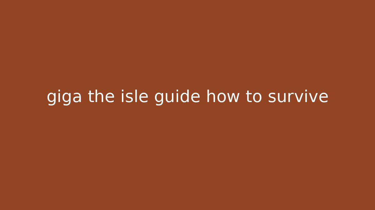 giga the isle guide how to survive