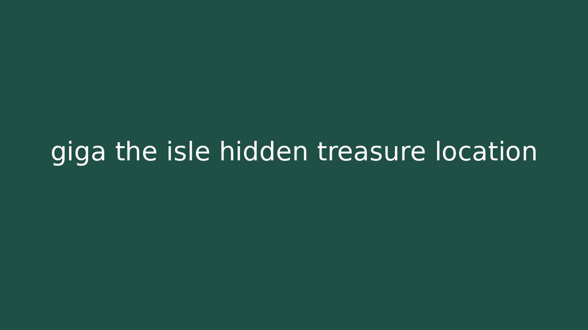 giga the isle hidden treasure location