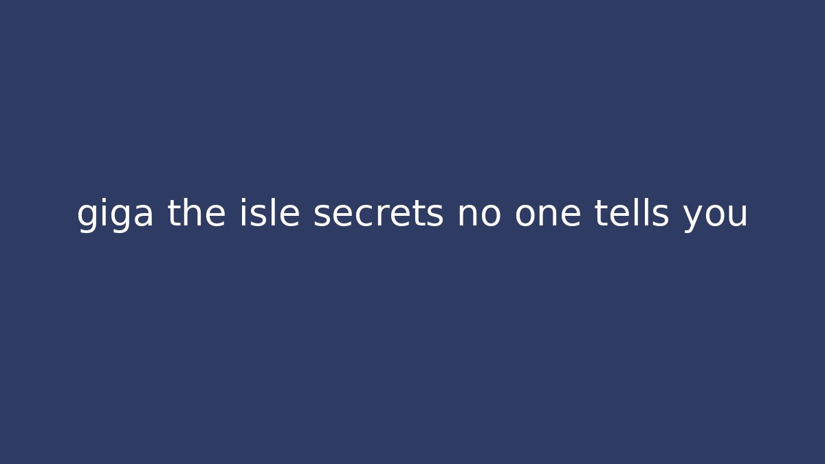 giga the isle secrets no one tells you