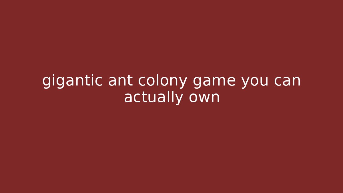 gigantic ant colony game you can actually own