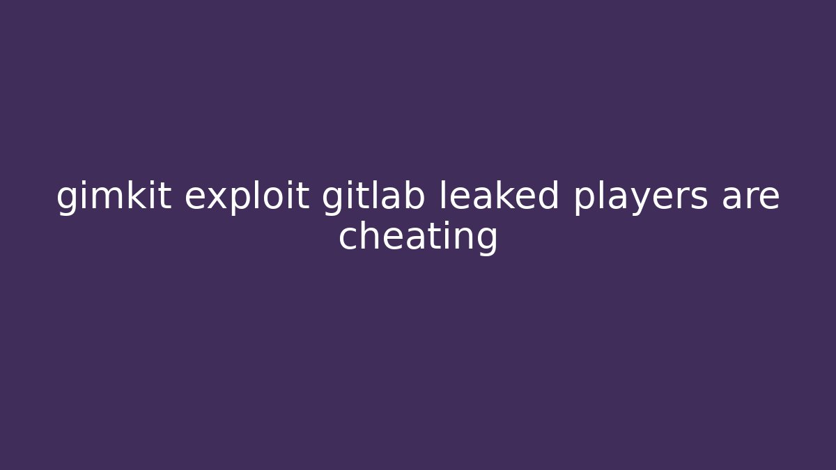 gimkit exploit gitlab leaked players are cheating