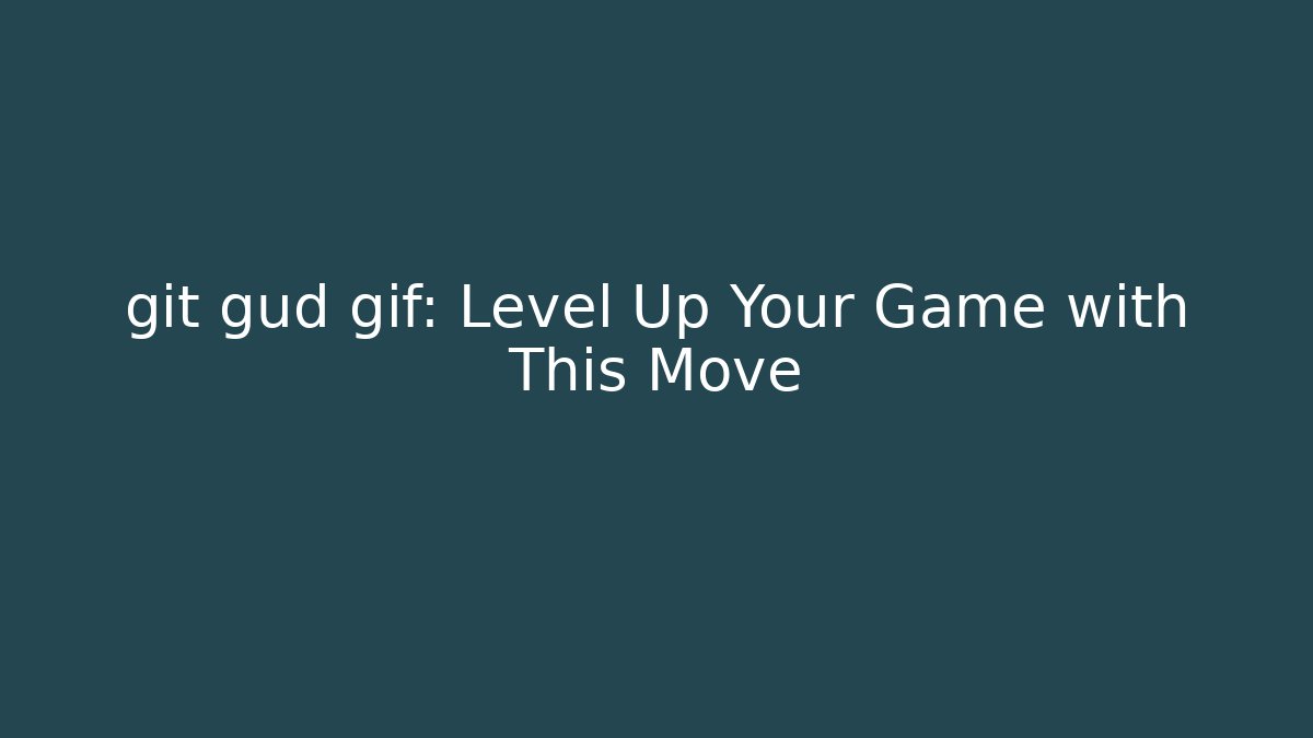 git gud gif: Level Up Your Game with This Move