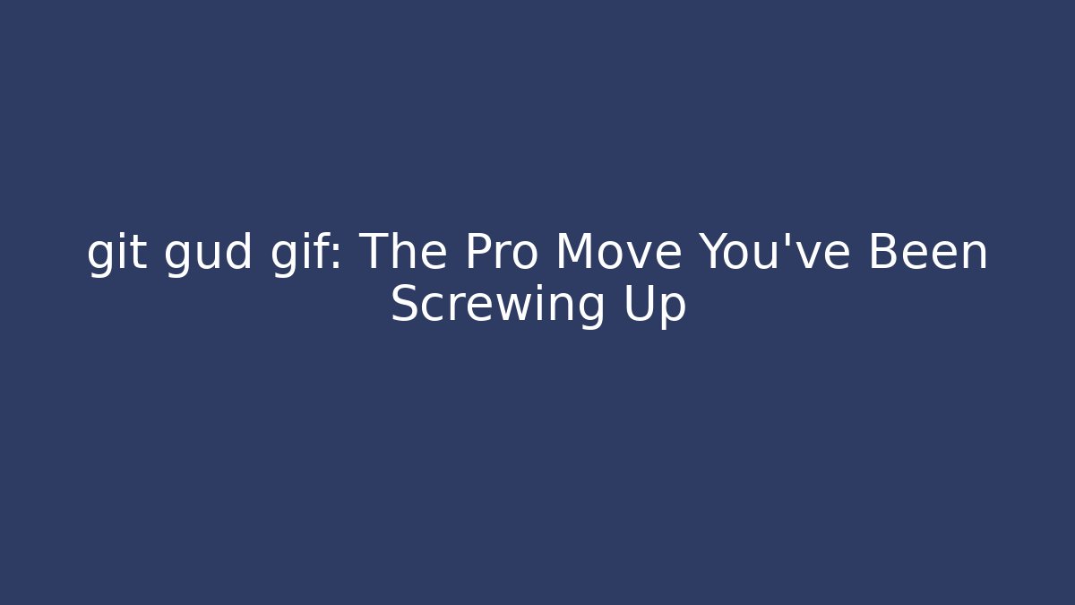 git gud gif: The Pro Move You’ve Been Screwing Up