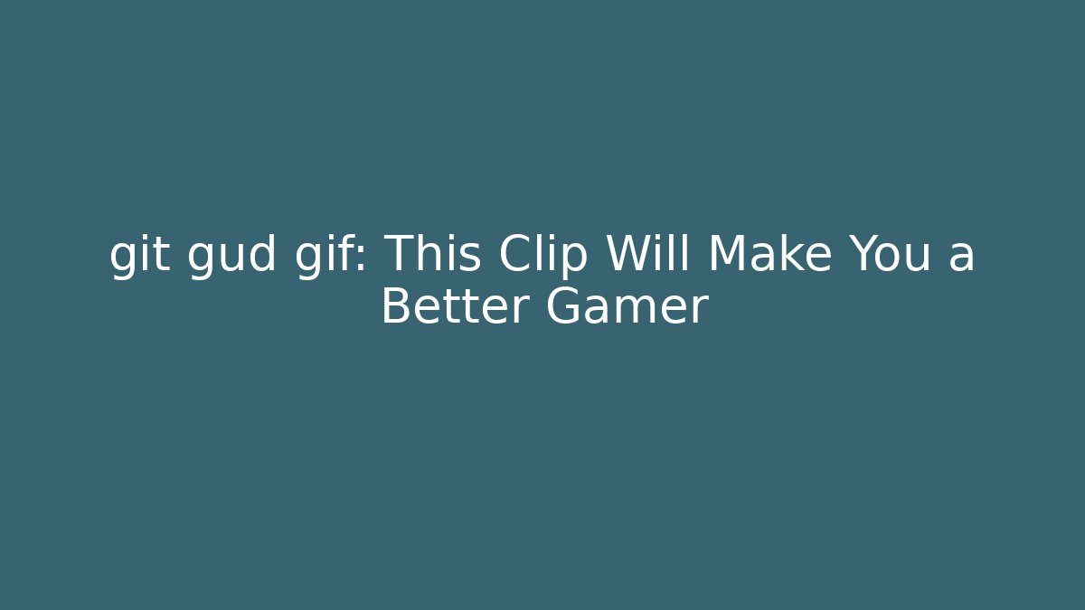 git gud gif: This Clip Will Make You a Better Gamer - Critter Realm