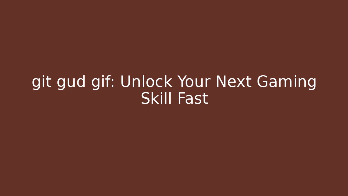 git gud gif: Unlock Your Next Gaming Skill Fast
