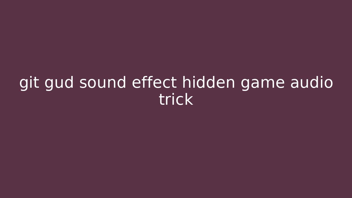 git gud sound effect hidden game audio trick