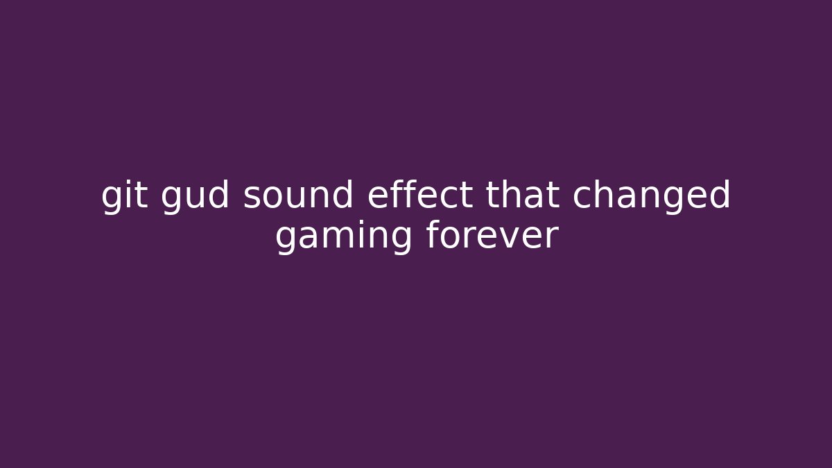 git gud sound effect that changed gaming forever