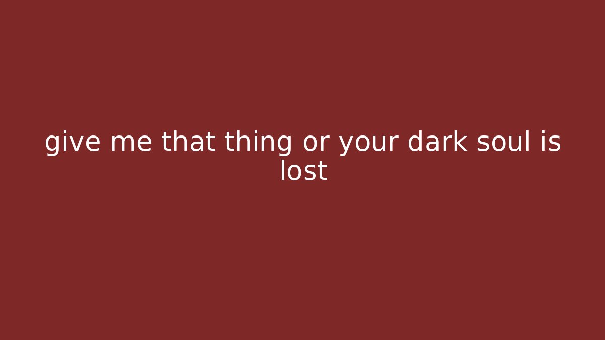 give me that thing or your dark soul is lost