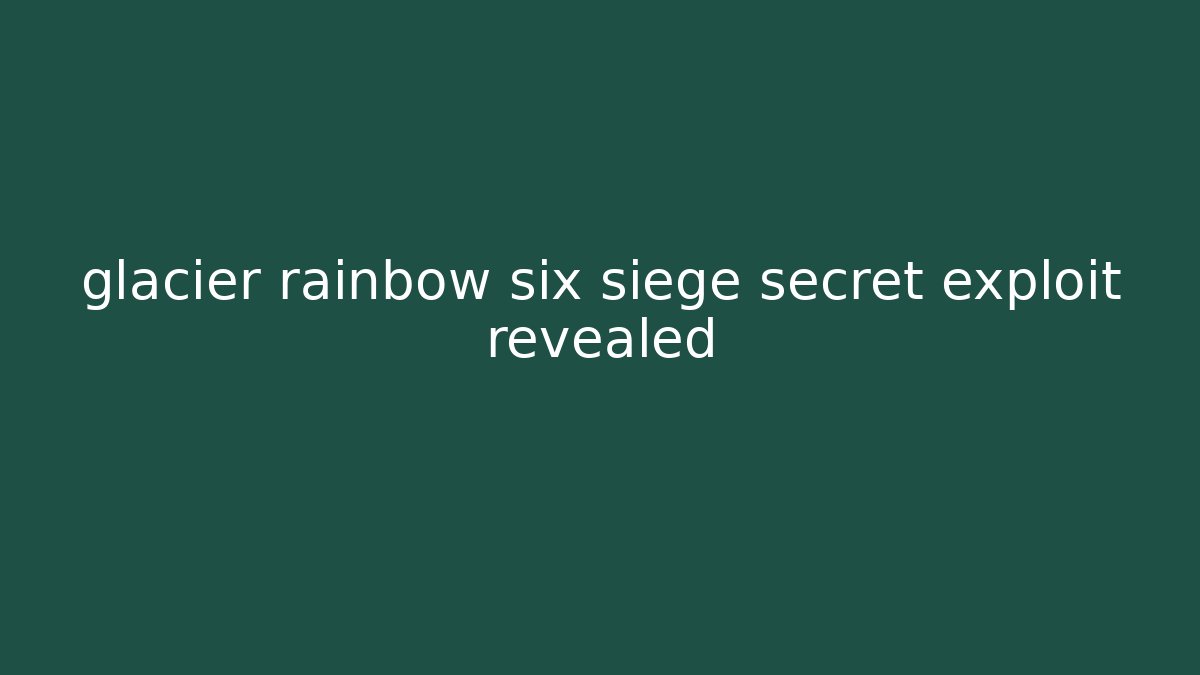 glacier rainbow six siege secret exploit revealed