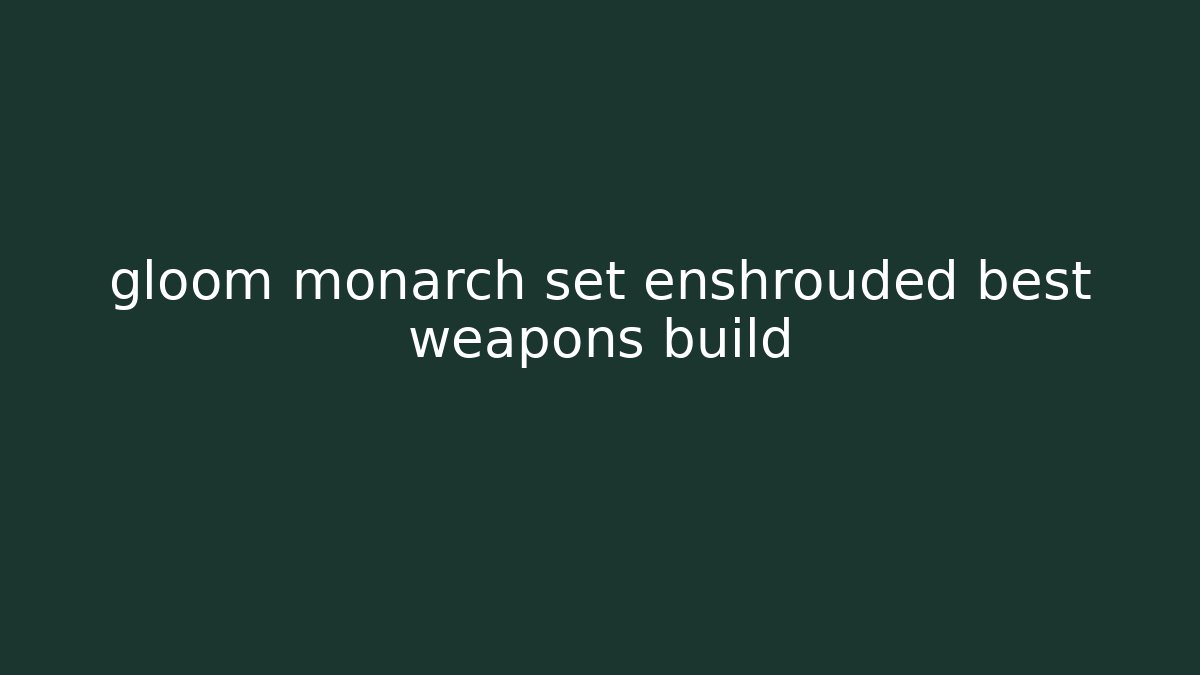 gloom monarch set enshrouded best weapons build