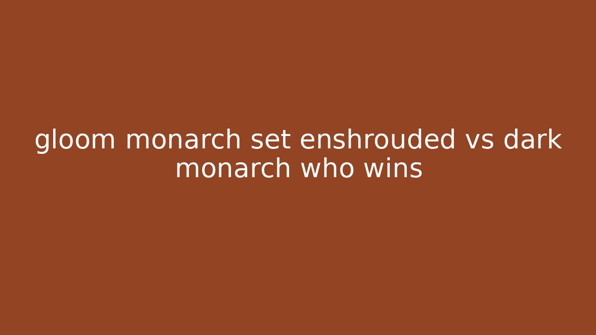 gloom monarch set enshrouded vs dark monarch who wins