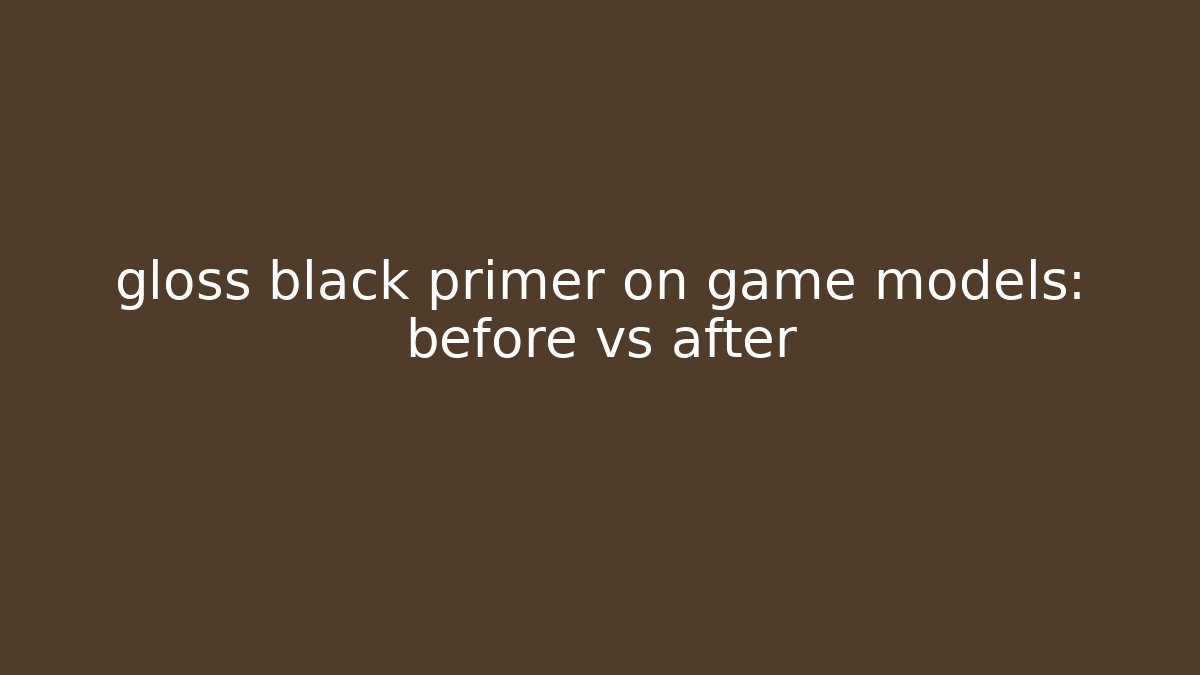 gloss black primer on game models: before vs after