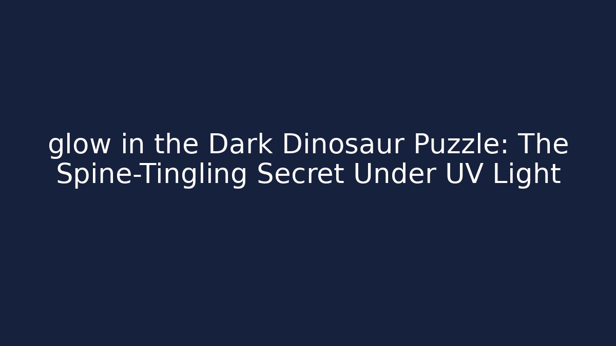 glow in the Dark Dinosaur Puzzle: The Spine-Tingling Secret Under UV Light