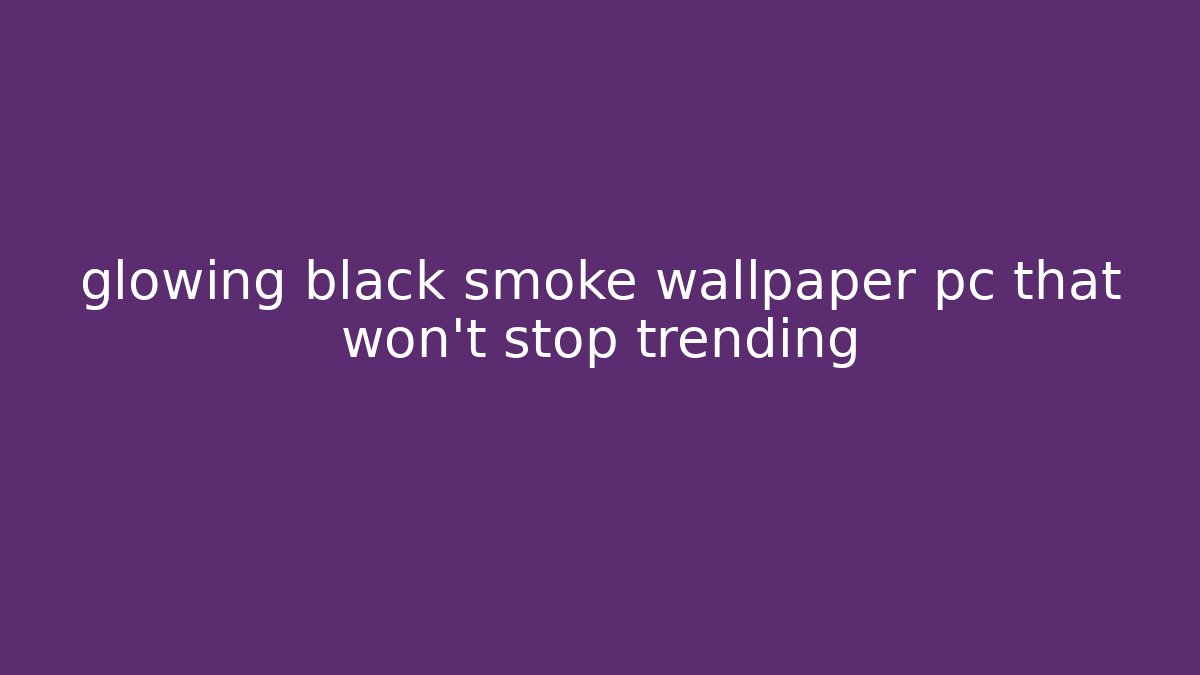 glowing black smoke wallpaper pc that won't stop trending