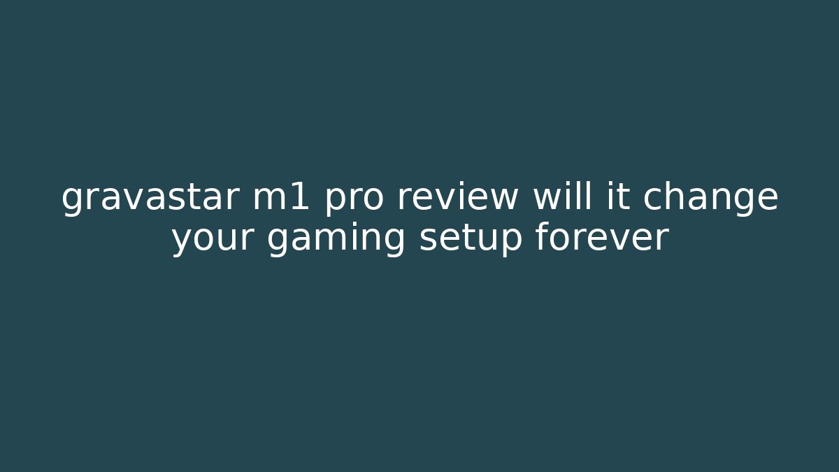 gravastar m1 pro review will it change your gaming setup forever - Critter Realm