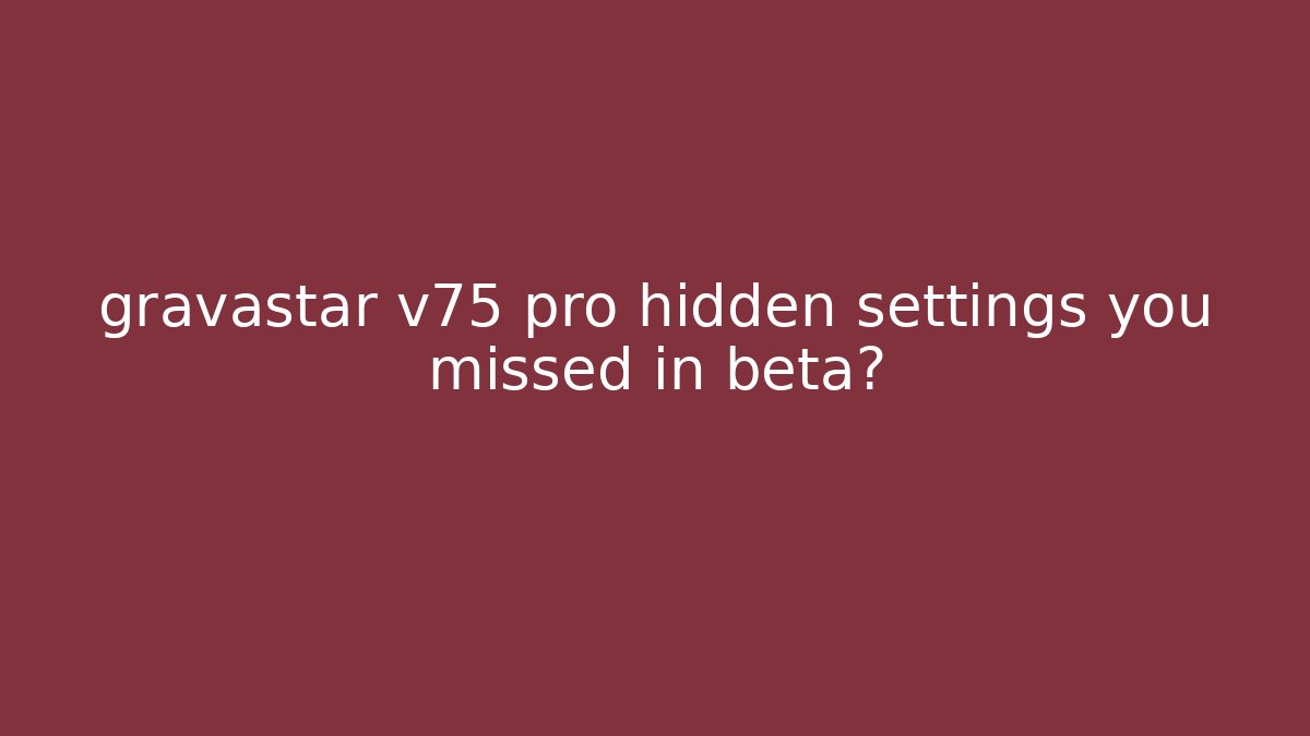 gravastar v75 pro hidden settings you missed in beta?